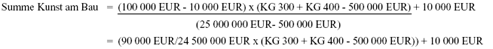 Formel Summe Kunst am Bau:  = (90000 EUR durch 24500000 EUR x (KG 300 + KG 400 – 500000 EUR)) + 10000 EUR